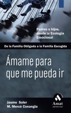 Portada de AMAME PARA QUE ME PUEDA IR: PADRES E HIJOS, DESDE LA ECOLOGIA EMO CIONAL, DE LA FAMILIA OBLIGADA A LA FAMILIA DE ACOGIDA (VOL. II)