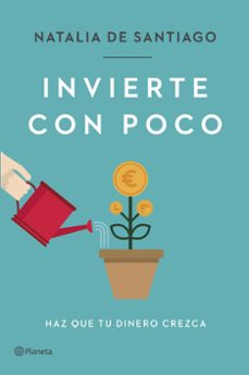 Descargar libros en pdf gratis para teléfono INVIERTE CON POCO: HAZ QUE TU DINERO CREZCA de NATALIA DE SANTIAGO 9788408257387 in Spanish