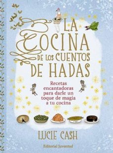 LA COCINA DE LOS CUENTOS DE HADAS: RECETAS ENCANTADORAS PARA DARL E UN  TOQUE DE MAGIA A TU COCINA | LUCIE CASH | Casa del Libro